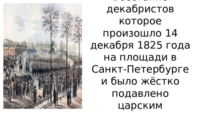 Восстание декабристов которое произошло 14 декабря 1825 года на площади в Санкт-Петербурге и было жёстко подавлено царским правительством 
