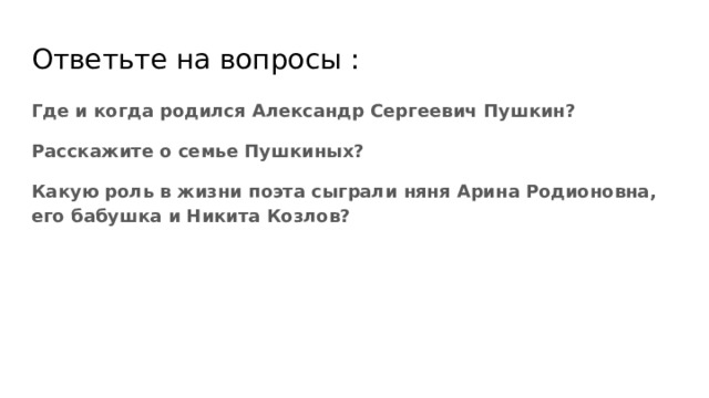 Ответьте на вопросы : Где и когда родился Александр Сергеевич Пушкин? Расскажите о семье Пушкиных? Какую роль в жизни поэта сыграли няня Арина Родионовна, его бабушка и Никита Козлов? 