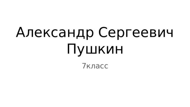 Александр Сергеевич Пушкин 7класс 