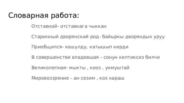 Словарная работа: Отставной- отставкага чыккан Старинный дворянский род- байыркы дворяндык уруу Приобщился- кошулду, катышып кирди В совершенстве владевшая - сонун келтиксиз билчи Великолепная- мыкты , кооз , укмуштай Мировоззрение - ан сезим , коз караш 
