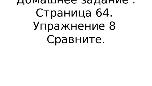 Домашнее задание .  Страница 64.  Упражнение 8 Сравните. 