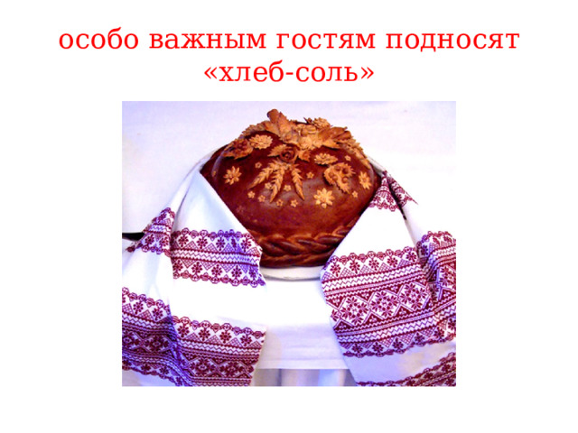 особо важным гостям подносят «хлеб-соль» 