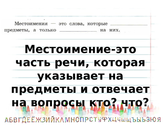 Местоимение-это часть речи, которая указывает на предметы и отвечает на вопросы кто? что? 