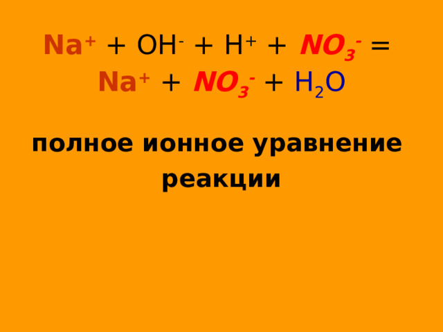 Na + + OH - + H + + NO 3 -  =  Na + + NO 3 - + H 2 O полное ионное уравнение реакции  