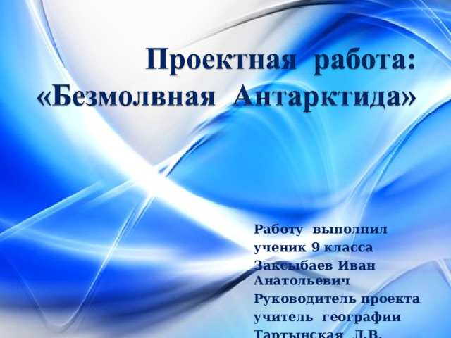 Работу выполнил ученик 9 класса Заксыбаев Иван Анатольевич Руководитель проекта учитель географии Тартынская Л.В.  