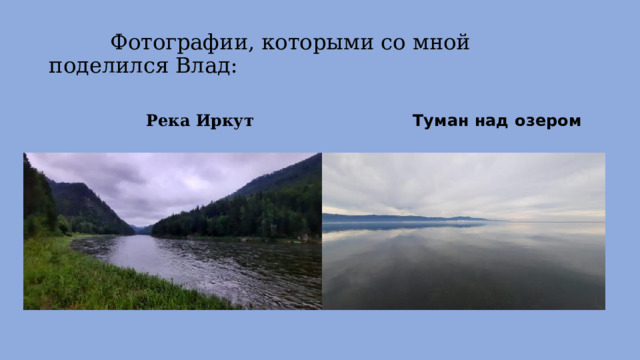 Фотографии, которыми со мной поделился Влад:  Река Иркут  Туман над озером 