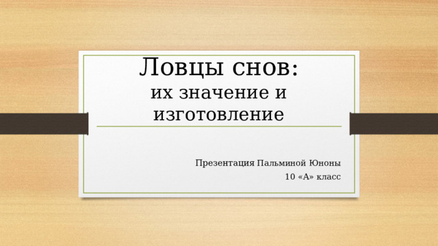 Ловцы снов:  их значение и изготовление Презентация Пальминой Юноны  10 «А» класс 
