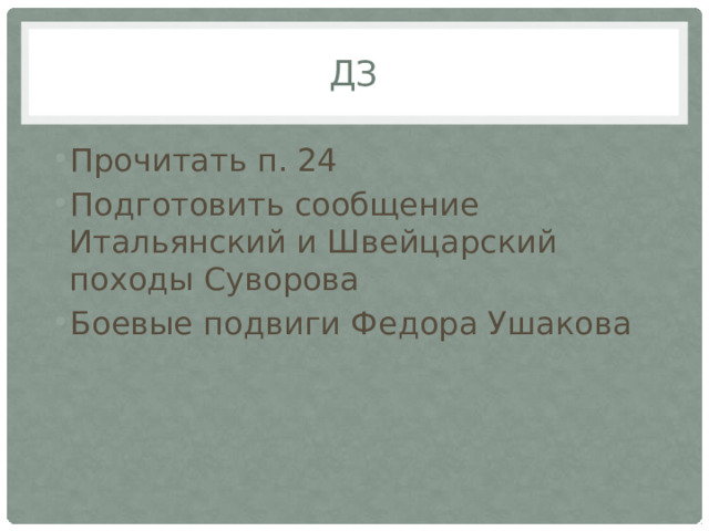 Дз Прочитать п. 24 Подготовить сообщение Итальянский и Швейцарский походы Суворова Боевые подвиги Федора Ушакова 