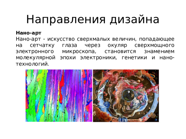 Направления дизайна Нано-арт Нано-арт - искусство сверхмалых величин, попадающее на сетчатку глаза через окуляр сверхмощного электронного микроскопа, становится знамением молекулярной эпохи электроники, генетики и нано-технологий.   