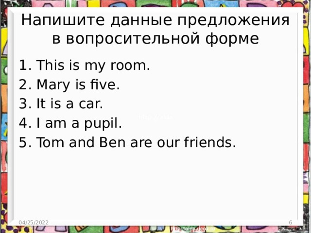 Напишите данные предложения в вопросительной форме 1. This is my room. 2. Mary is five. 3. It is a car. 4. I am a pupil. 5. Tom and Ben are our friends. 04/25/2022  