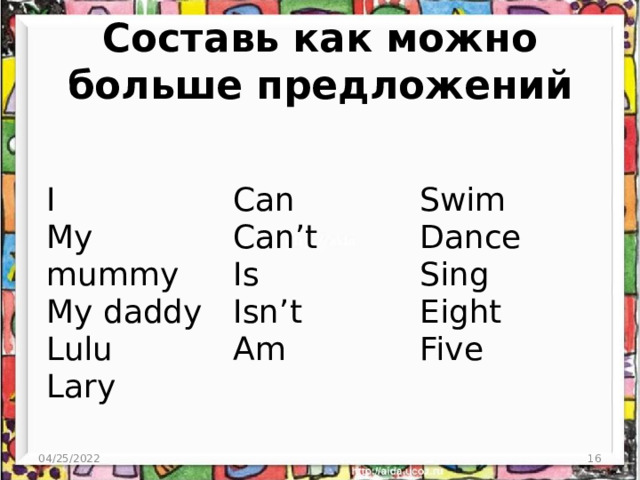 Составь как можно больше предложений I My mummy Can Can’t Swim My daddy Lulu Dance Is Isn’t Lary Sing Am Eight Five  04/25/2022  