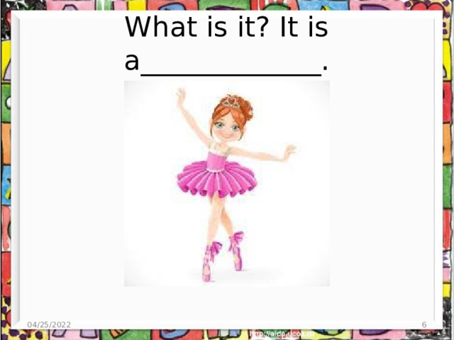 What is it? It is a_____________. 04/25/2022  