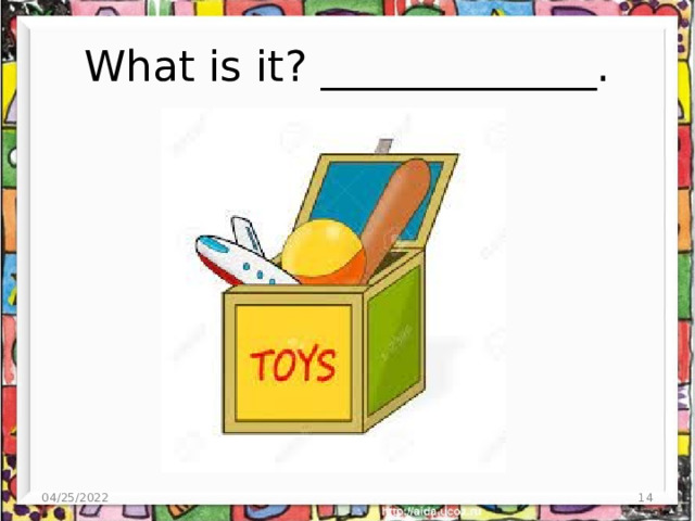 What is it? _____________. 04/25/2022  
