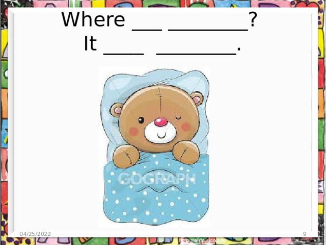 Where ___ ________?  It ____ ________. 04/25/2022  