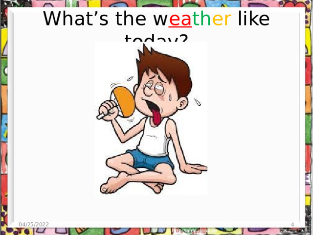 What’s the w ea th er like today? 04/25/2022  