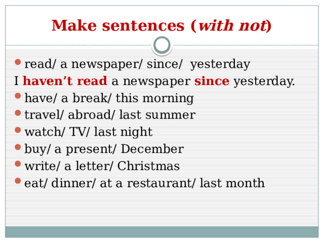 Make sentences ( with not ) read/ a newspaper/ since/ yesterday I haven’t read a newspaper since yesterday. have/ a break/ this morning travel/ abroad/ last summer watch/ TV/ last night buy/ a present/ December write/ a letter/ Christmas eat/ dinner/ at a restaurant/ last month 