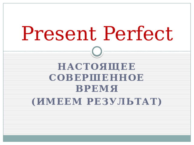 Present Perfect Настоящее совершенное время (имеем результат) 