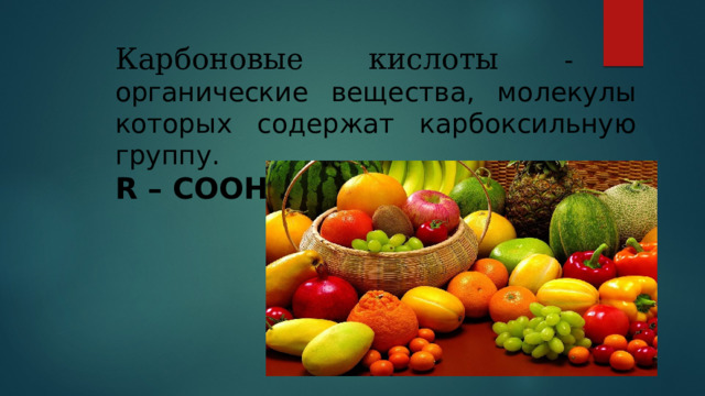 Карбоновые кислоты - органические вещества, молекулы которых содержат карбоксильную группу. R – COOH 