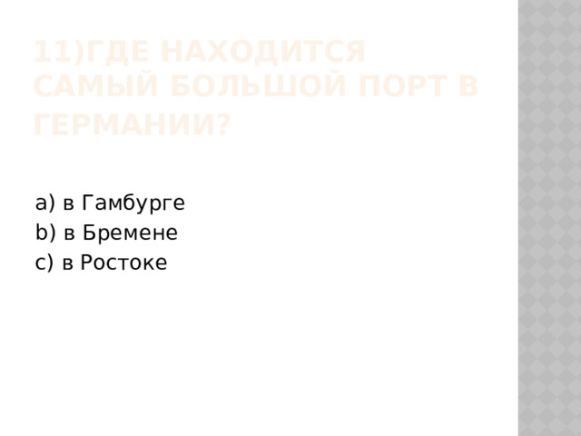 11)Где находится самый большой порт в Германии?  a) в Гамбурге b) в Бремене c) в Ростоке 