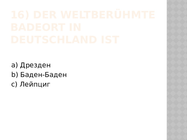 16) Der weltberühmte Badeort in Deutschland ist a) Дрезден b) Баден-Баден c) Лейпциг 