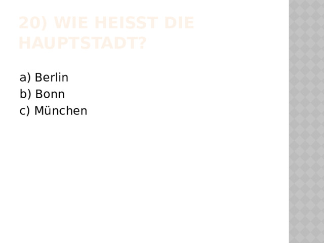 20) Wie heisst die Hauptstadt?  a) Berlin b) Bonn c) München 