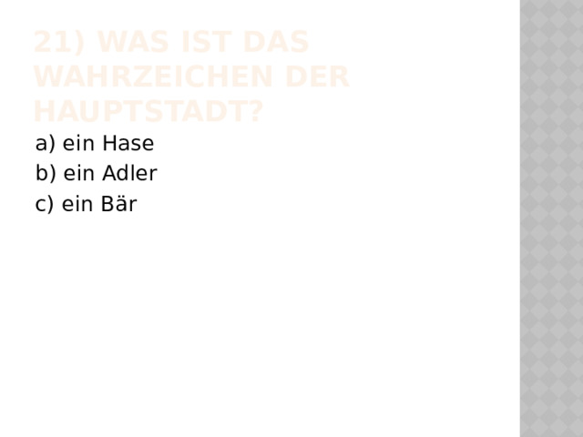 21) Was ist das Wahrzeichen der Hauptstadt? a) ein Hase b) ein Adler c) ein Bär 