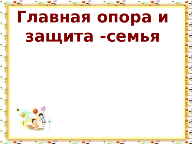 Главная опора и защита -семья 
