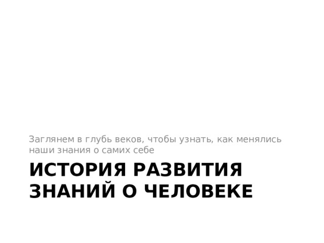 Заглянем в глубь веков, чтобы узнать, как менялись наши знания о самих себе История развития знаний о человеке 