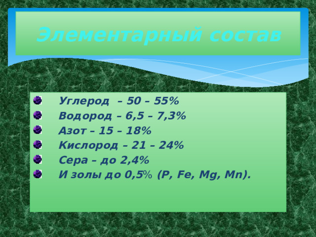 Элементарный состав Углерод – 50 – 55% Водород – 6,5 – 7,3% Азот – 15 – 18% Кислород – 21 – 24% Сера – до 2,4% И золы до 0,5 % (Р, Fе, Мg, Мn). 