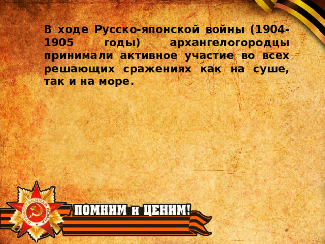 В ходе Русско-японской войны (1904-1905 годы) архангелогородцы принимали активное участие во всех решающих сражениях как на суше, так и на море. 