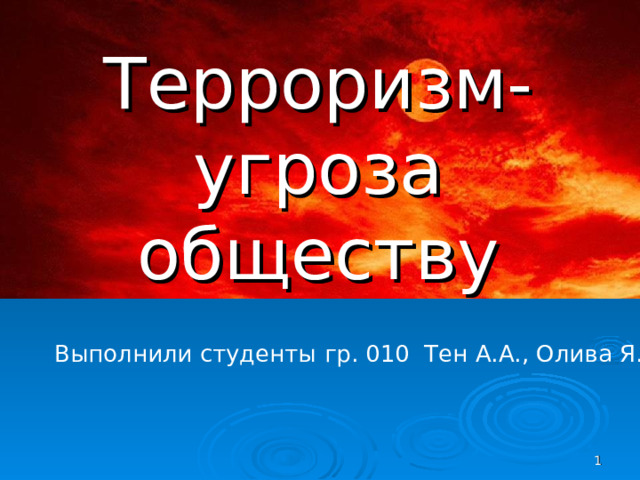 Терроризм- угроза обществу    Выполнили студенты гр. 010 Тен А.А., Олива Я.П.   