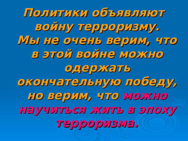 Политики объявляют войну терроризму. Мы не очень верим, что в этой войне можно одержать окончательную победу, но верим, что можно научиться жить в эпоху терроризма. 18 
