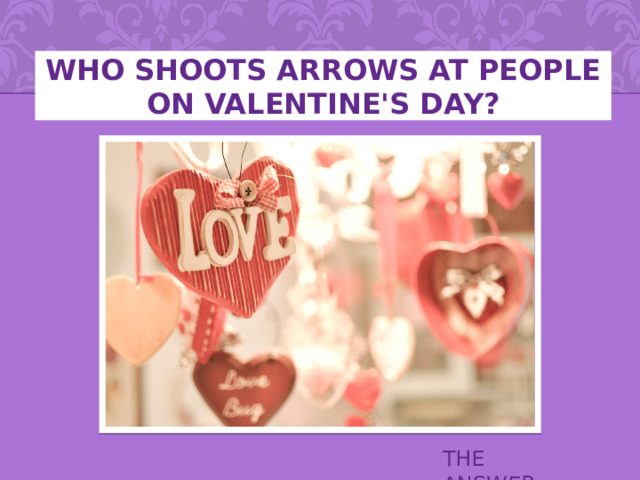 Who shoots arrows at people on Valentine's Day? THE ANSWER 