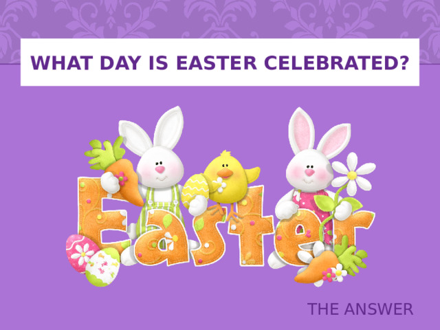 WHAT DAY IS EASTER CELEBRATED? THE ANSWER 