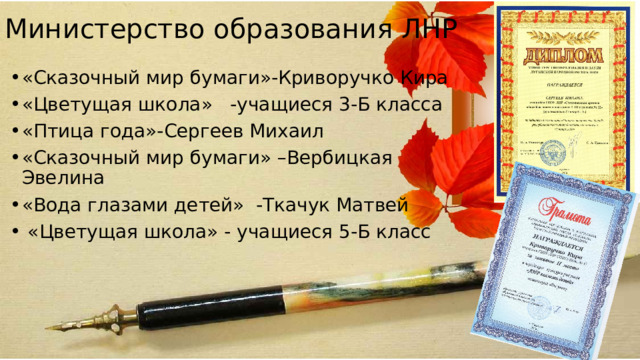 Министерство образования ЛНР «Сказочный мир бумаги»-Криворучко Кира «Цветущая школа» -учащиеся 3-Б класса «Птица года»-Сергеев Михаил «Сказочный мир бумаги» –Вербицкая Эвелина «Вода глазами детей» -Ткачук Матвей  «Цветущая школа» - учащиеся 5-Б класс 