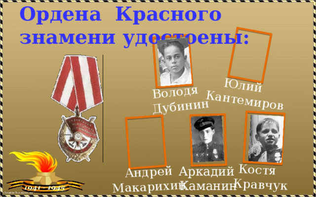 Ордена Красного знамени удостоены: Володя Дубинин Юлий Кантемиров Андрей Макарихин Костя Кравчук Аркадий Каманин 