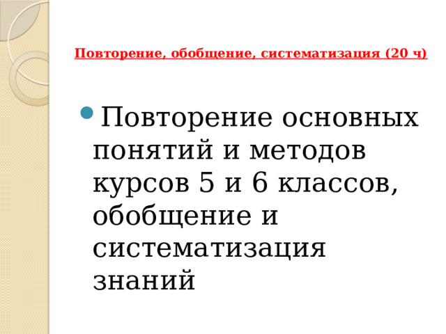 Повторение, обобщение, систематизация (20 ч)   Повторение основных понятий и методов курсов 5 и 6 классов, обобщение и систематизация знаний 