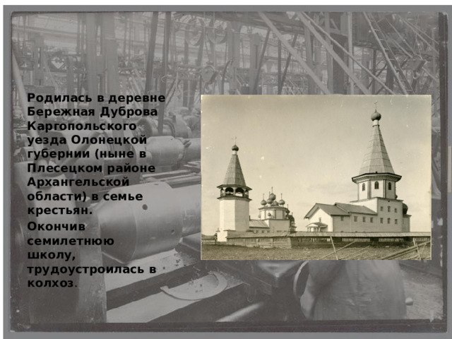 Родилась в деревне Бережная Дуброва Каргопольского уезда Олонецкой губернии (ныне в Плесецком районе Архангельской области) в семье крестьян. Окончив семилетнюю школу, трудоустроилась в колхоз . 
