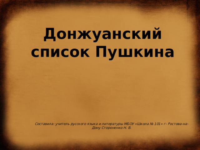   Донжуанский  список Пушкина Составила: учитель русского языка и литературы МБОУ «Школа № 101» г- Ростова-на-Дону Стороненко Н. В. 