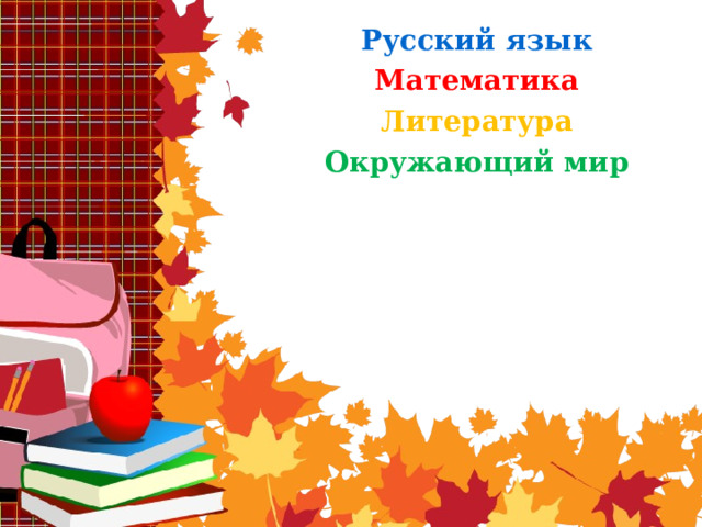 Русский язык Математика Литература Окружающий мир 