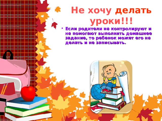 Не хочу делать уроки!!! Если родители не контролируют и не помогают выполнять домашнее задание, то ребенок может его не делать и не записывать.    