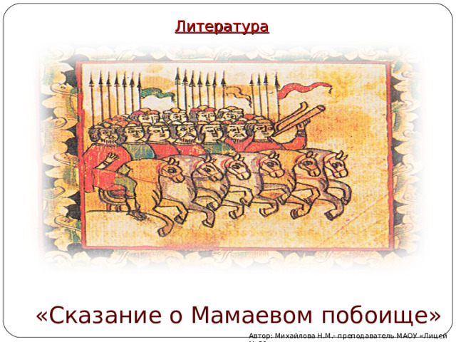 Литература «Сказание о Мамаевом побоище» Автор: Михайлова Н.М.- преподаватель МАОУ «Лицей № 21» 