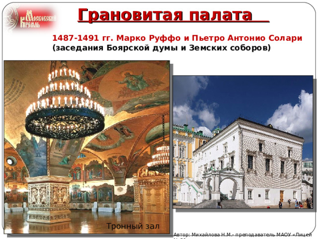 Грановитая палата   1487-1491 гг. Марко Руффо и Пьетро Антонио Солари  (заседания Боярской думы и Земских соборов) Тронный зал Автор: Михайлова Н.М.- преподаватель МАОУ «Лицей № 21» 