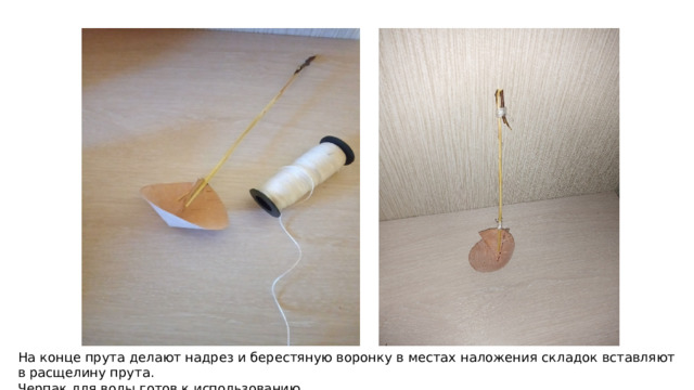 На конце прута делают надрез и берестяную воронку в местах наложения складок вставляют в расщелину прута. Черпак для воды готов к использованию. 