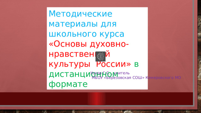Методические материалы для школьного курса «Основы духовно-нравственной культуры России» в дистанционном формате Усков Г.С. , учитель  МБОУ «Березовская СОШ» Кемеровского МО 