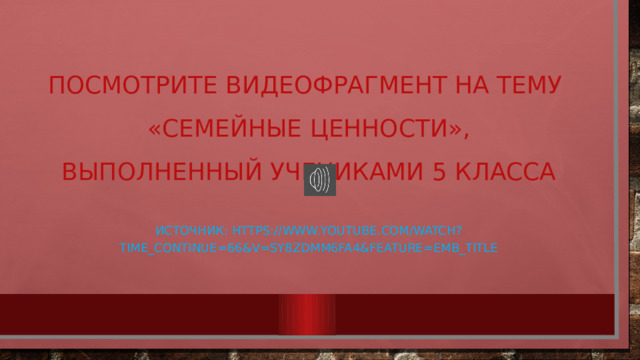 Посмотрите видеофрагмент на тему  «семейные ценности»,  выполненный учениками 5 класса источник: https://www.youtube.com/watch?time_continue=66&v=sY8ZdmM6fa4&feature=emb_title 