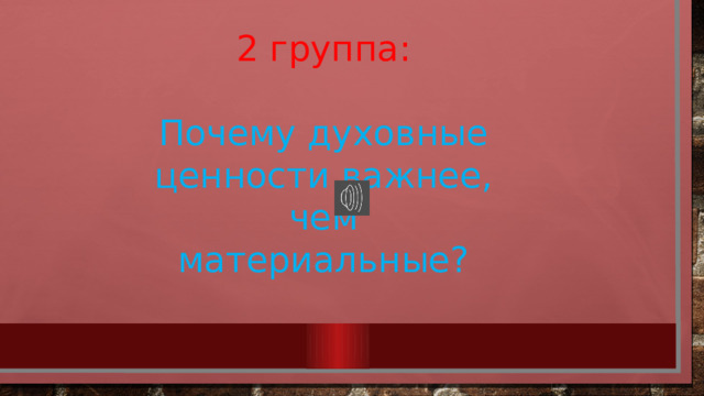 2 группа: Почему духовные ценности важнее, чем материальные? 