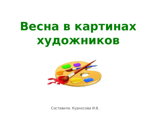 Весна в картинах художников Составила: Курносова И.В. 