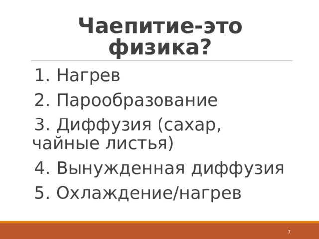 Чаепитие-это физика? 1. Нагрев 2. Парообразование 3. Диффузия (сахар, чайные листья) 4. Вынужденная диффузия 5. Охлаждение/нагрев  