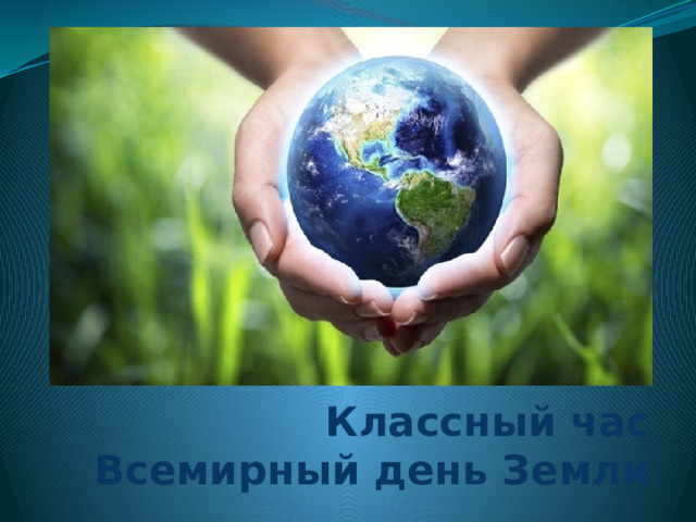Классный час  Всемирный день Земли 